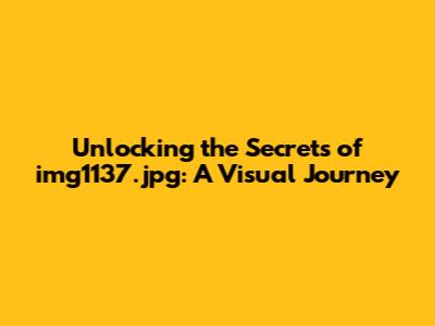 Unlocking the Secrets of img1137.jpg: A Visual Journey